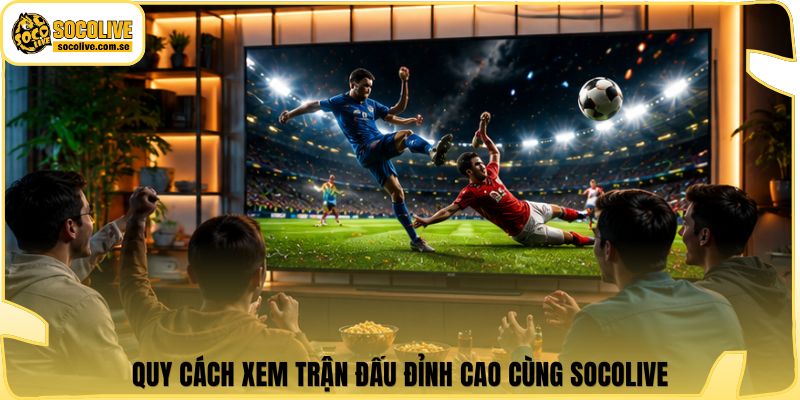 Socolive | Link Xem TTBD 24/7 - Cập Nhật Siêu Tốc 307 Quy cách xem trận đấu đỉnh cao cùng Socolive