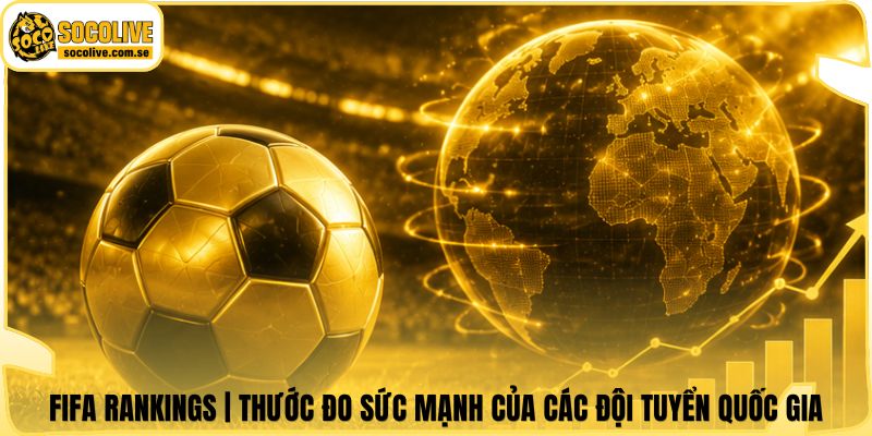 FIFA Rankings | Thước Đo Sức Mạnh Của Các Đội Tuyển Quốc Gia 4 FIFA Rankings | Thước Đo Sức Mạnh Của Các Đội Tuyển Quốc Gia