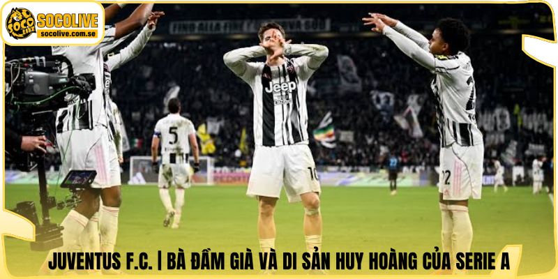Juventus F.C. | Bà Đầm Già Và Di Sản Huy Hoàng Của Serie A 4 Juventus F.C. | Bà Đầm Già Và Di Sản Huy Hoàng Của Serie A