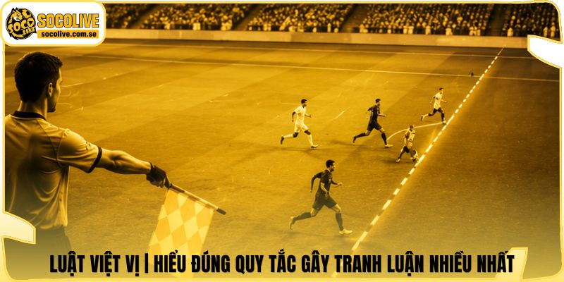 Luật Việt Vị | Hiểu Đúng Quy Tắc Gây Tranh Luận Nhiều Nhất 4 Luật Việt Vị | Hiểu Đúng Quy Tắc Gây Tranh Luận Nhiều Nhất
