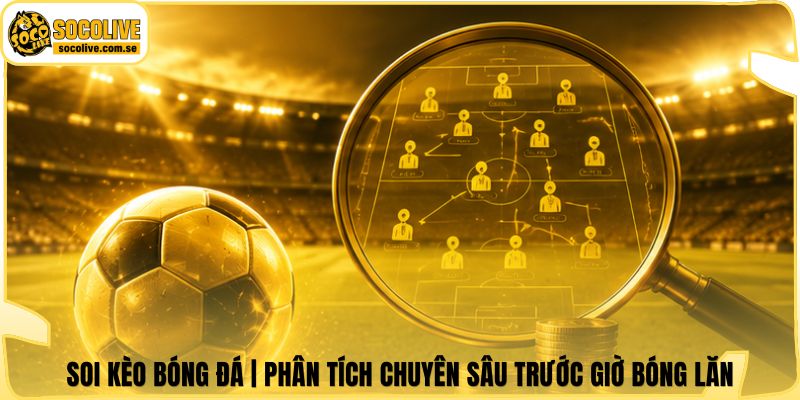 Soi Kèo Bóng Đá | Phân Tích Chuyên Sâu Trước Giờ Bóng Lăn 4 Soi Kèo Bóng Đá | Phân Tích Chuyên Sâu Trước Giờ Bóng Lăn