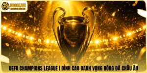 UEFA Champions League | Đỉnh Cao Danh Vọng Bóng Đá Châu Âu
