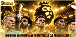 Nhận Định Ngoại Hạng Anh | Phân Tích 20 CLB Premier League