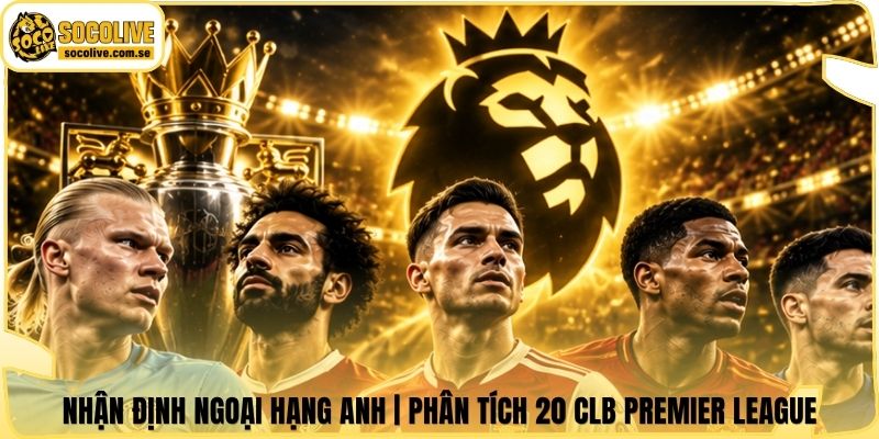 Nhận Định Ngoại Hạng Anh | Phân Tích 20 CLB Premier League 4 Nhận Định Ngoại Hạng Anh | Phân Tích 20 CLB Premier League