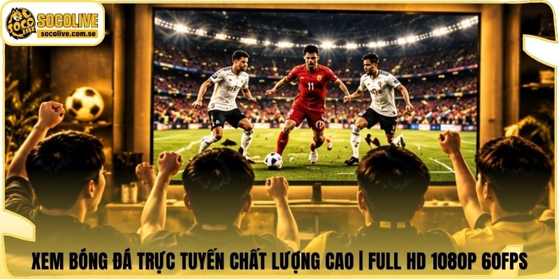 Xem Bóng Đá Trực Tuyến Chất Lượng Cao | Full HD 1080p 60FPS 4 Xem Bóng Đá Trực Tuyến Chất Lượng Cao | Full HD 1080p 60FPS